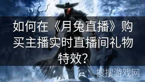 如何在《月兔直播》购买主播实时直播间礼物特效? 如何在《月兔直播》购买主播实时直播间礼物特效?