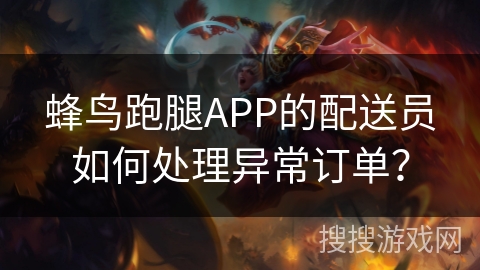 蜂鸟跑腿APP的配送员如何处理异常订单？