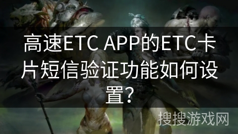 高速ETC APP的ETC卡片短信验证功能如何设置？