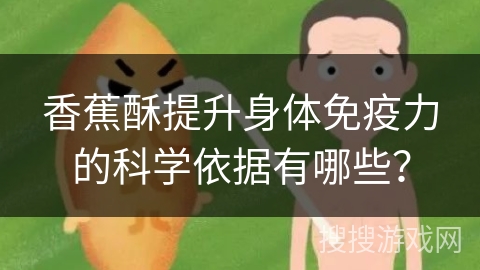 香蕉酥提升身体免疫力的科学依据有哪些？