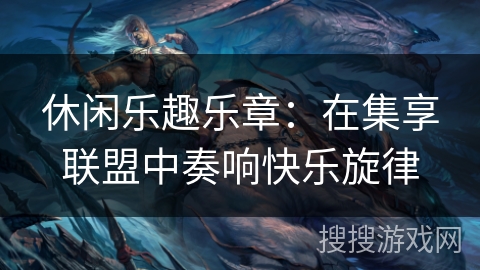 休闲乐趣乐章：在集享联盟中奏响快乐旋律