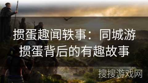 掼蛋趣闻轶事：同城游掼蛋背后的有趣故事