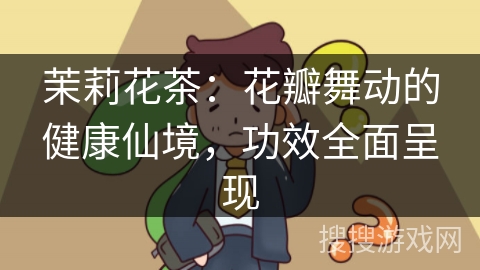 茉莉花茶：花瓣舞动的健康仙境，功效全面呈现