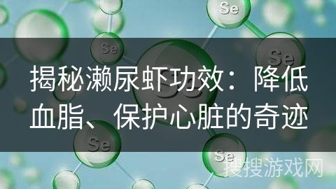 揭秘濑尿虾功效：降低血脂、保护心脏的奇迹