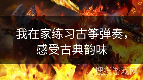 我在家练习古筝弹奏，感受古典韵味