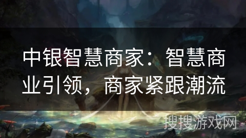 中银智慧商家：智慧商业引领，商家紧跟潮流