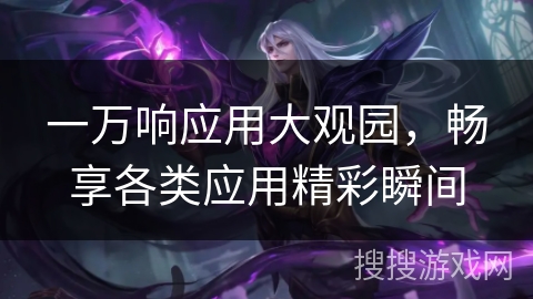 一万响应用大观园，畅享各类应用精彩瞬间