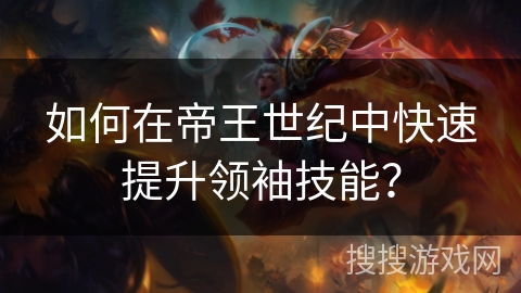 如何在帝王世纪中快速提升领袖技能? 如何在帝王世纪中快速提升领袖技能?