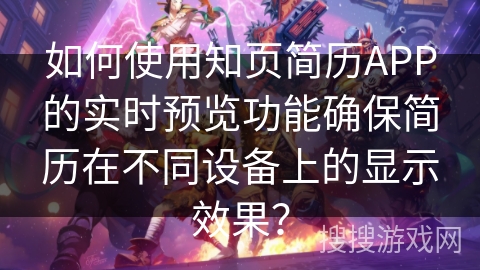 如何使用知页简历APP的实时预览功能确保简历在不同设备上的显示效果？