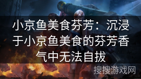 小京鱼美食芬芳：沉浸于小京鱼美食的芬芳香气中无法自拔