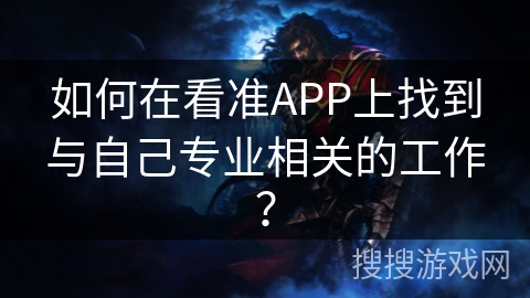 如何在看准APP上找到与自己专业相关的工作？