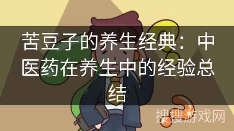苦豆子的养生经典：中医药在养生中的经验总结