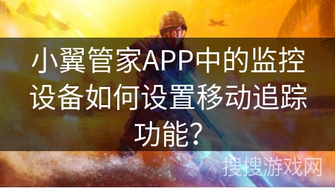 小翼管家APP中的监控设备如何设置移动追踪功能？