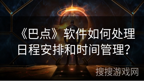 《巴点》软件如何处理日程安排和时间管理？