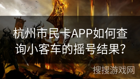 杭州市民卡APP如何查询小客车的摇号结果? 杭州市民卡APP如何查询小客车的摇号结果?
