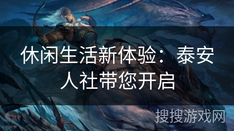 休闲生活新体验：泰安人社带您开启