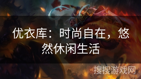 优衣库：时尚自在，悠然休闲生活