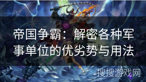 帝国争霸：解密各种军事单位的优劣势与用法