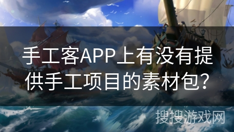 手工客APP上有没有提供手工项目的素材包？