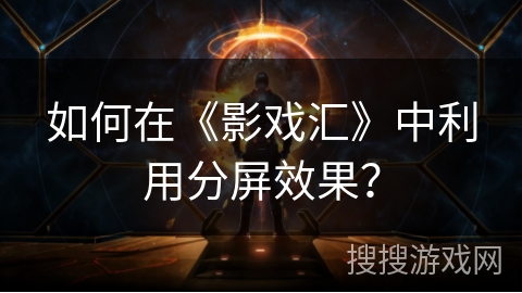 如何在《影戏汇》中利用分屏效果？