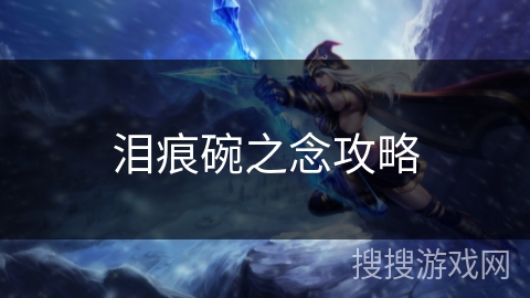 泪痕碗之念攻略 泪痕碗之念攻略