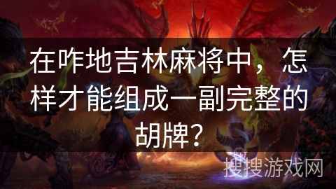 在咋地吉林麻将中，怎样才能组成一副完整的胡牌？