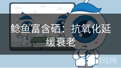 鲶鱼富含硒：抗氧化延缓衰老