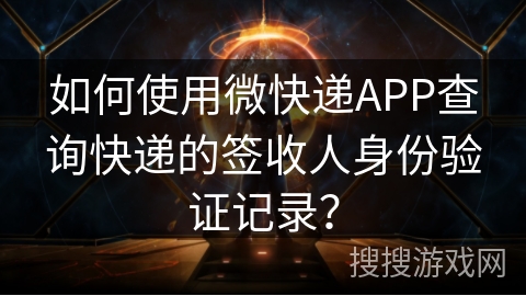 如何使用微快递APP查询快递的签收人身份验证记录? 如何使用微快递APP查询快递的签收人身份验证记录?