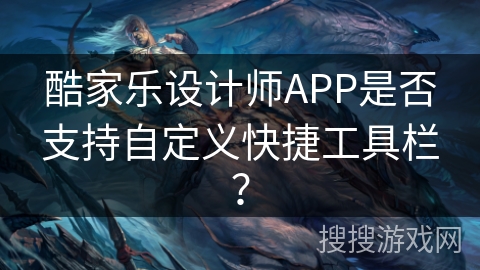 酷家乐设计师APP是否支持自定义快捷工具栏？