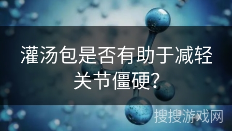 灌汤包是否有助于减轻关节僵硬？