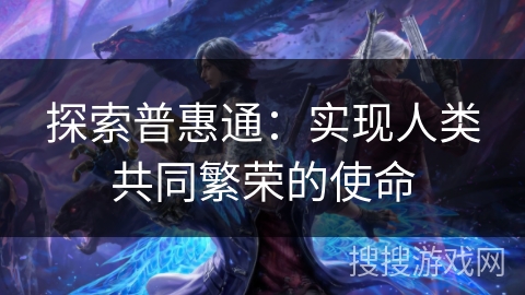 探索普惠通:实现人类共同繁荣的使命 探索普惠通:实现人类共同繁荣的使命