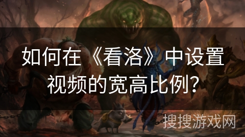 如何在《看洛》中设置视频的宽高比例？