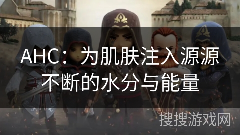 AHC:为肌肤注入源源不断的水分与能量 AHC:为肌肤注入源源不断的水分与能量