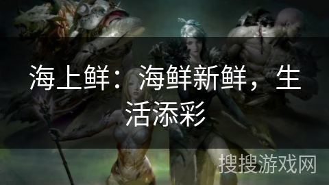 海上鲜：海鲜新鲜，生活添彩