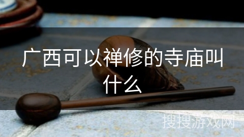 广西可以禅修的寺庙叫什么 广西可以禅修的寺庙叫什么