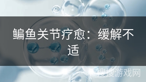 鳊鱼关节疗愈：缓解不适