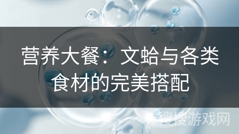 营养大餐：文蛤与各类食材的完美搭配