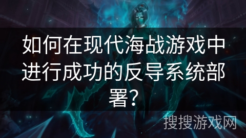 如何在现代海战游戏中进行成功的反导系统部署？