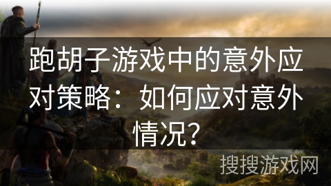 跑胡子游戏中的意外应对策略：如何应对意外情况？