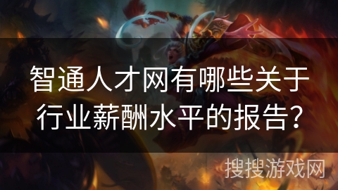 智通人才网有哪些关于行业薪酬水平的报告? 智通人才网有哪些关于行业薪酬水平的报告?