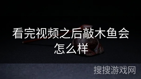 看完视频之后敲木鱼会怎么样