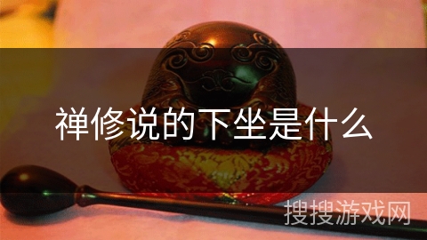 禅修说的下坐是什么