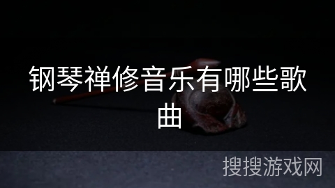 钢琴禅修音乐有哪些歌曲 钢琴禅修音乐有哪些歌曲