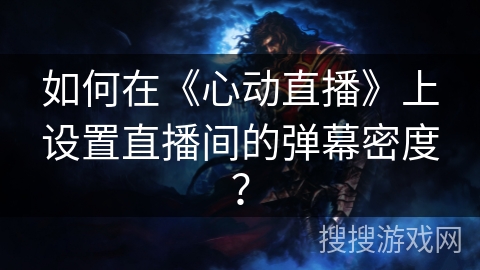 如何在《心动直播》上设置直播间的弹幕密度？