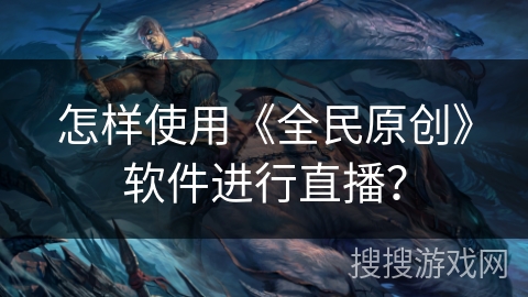 怎样使用《全民原创》软件进行直播？
