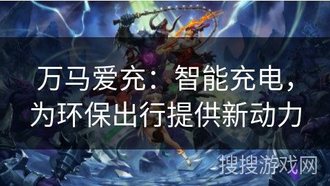 万马爱充：智能充电，为环保出行提供新动力