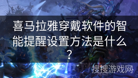 喜马拉雅穿戴软件的智能提醒设置方法是什么？