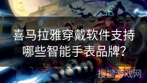 喜马拉雅穿戴软件支持哪些智能手表品牌？