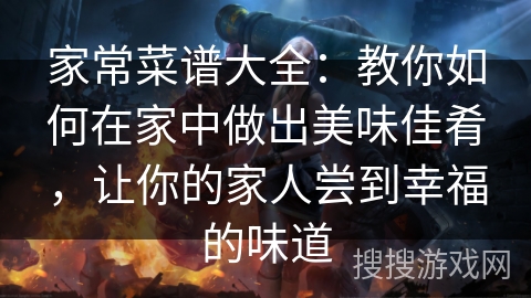 家常菜谱大全：教你如何在家中做出美味佳肴，让你的家人尝到幸福的味道