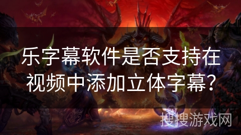 乐字幕软件是否支持在视频中添加立体字幕？